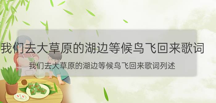 我们去大草原的湖边等候鸟飞回来歌词 我们去大草原的湖边等候鸟飞回来歌词列述